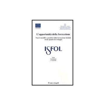L' Opportunita' Della Formazione. Nuovi Modelli E Pratiche Della Formazione  Iniziale In Un Quadro Di Sviluppo - Isfol - Franco Angeli - 9788846453075