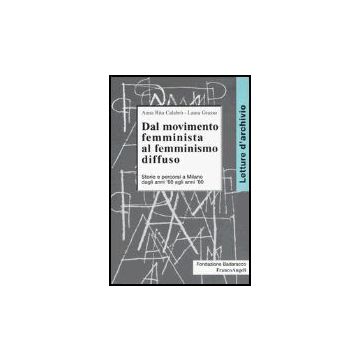 Dal Movimento Femminista Al Femminismo Diffuso. Storie E Percorsi A Milano Dagli Anni '60 Agli Anni '80 - Calabro' A. Rita; Grasso Laura - Franco Angeli - 9788846453259