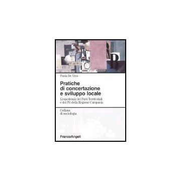 Pratiche Di Concertazione E Sviluppo Locale. L'esperienza Dei Patti Territoriali E Dei Pit Della Regione Campania - De Vivo Paola - Franco Angeli - 9788846453273