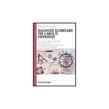 Balanced Scorecard Per L'area It: Esperienze. Un Timone Per Governare La Navigazione Dell'information Technology Al Servizio Dell'impresa - Antonelli Claudio - Franco Angeli - 9788846453938