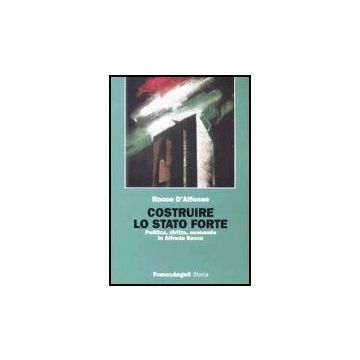 Costruire Lo Stato Forte. Politica, Diritto, Economia In Alfredo Rocco - D'alfonso Rocco - Franco Angeli - 9788846454744