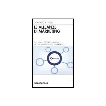 Le Alleanze Di Marketing. Sviluppare, Gestire E Valutare Il Co­branding E Il  Co­marketing - Iasevoli Gennaro - Franco Angeli - 9788846454911