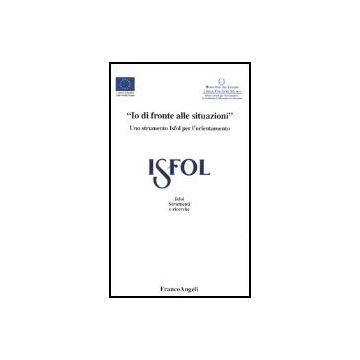 «io Di Fronte Alle Situazioni». Uno Strumento Isfol Per L'orientamento - Isfol - Franco Angeli - 9788846455062
