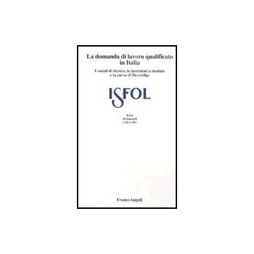 Domanda Di Lavoro Qualificato In Italia. I Canali Di Ricerca, Le Inserzioni A (l Modulo E La Curva Di Beveridge - Isfol - Franco Angeli - 9788846455086