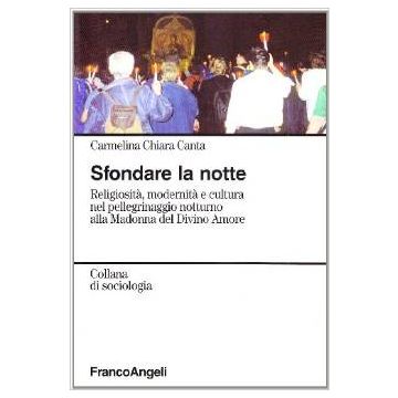 Sfondare La Notte. Religiosita' E Cultura Nel Pellegrinaggio Notturno Alla Madonna Del Divino Amore - Canta Carmelina C. - Franco Angeli - 9788846455147