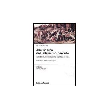Alla Ricerca Dell'altruismo Perduto. Altruismo, Cooperazione, Capitale Sociale - Salvati Armida - Franco Angeli - 9788846455543