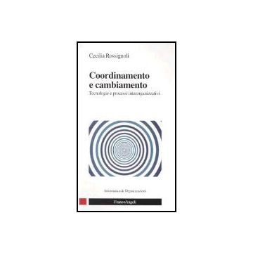 Coordinamento E Cambiamento. Tecnologie E Processi Interorganizzativi - Rossignoli Cecilia - Franco Angeli - 9788846456021
