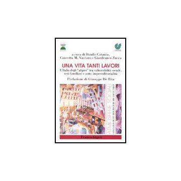 Vita Tanti Lavori. L'italia Degli «atipici» Tra Vulnerabilita' Sociale, Reti (un Familiari E Auto­imprenditorialita' - Catania; Vaccaro; Zucca - Franco Angeli - 9788846456205