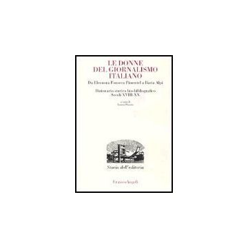 Donne Del Giornalismo Italiano. Da Eleonora Fonseca Pimentel A Ilaria Alpi. Dizionario Storico Bio-bibliografico. Secoli Xviii-xx - Pisano - Franco Angeli - 9788846456472