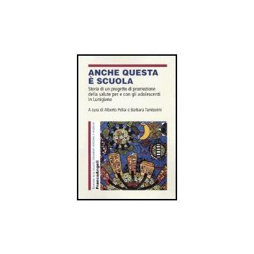 Anche Questa E' Scuola. Storia Di Un Progetto Di Promozione Della Salute Per E Con Gli Adolescenti In Lunigiana - Pellai; Tamborini - Franco Angeli - 9788846456625
