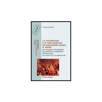 Le Competenze E La Valorizzazione Del Patrimonio Umano In Sanita. Una Proposta  Metodologica Per Definire Le Competenze Dell'infermiere Con Funzioni Di Coordinamento - Gandini Tiziana - Franco Angeli - 9788846457004