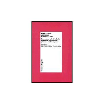 Formazione Continua E Innovazione. Nuove Strategie Di Offerta Formativa Per Le Micro, Piccole E Medie Imprese - Confindustria Veneto Siav - Franco Angeli - 9788846457035