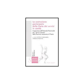 La Costruzione Partecipata Della Carta Dei Servizi In Sanita. L'esperienza  Dell'azienda Provinciale Per I Servizi Sanitari Della Provincia Autonoma Di Trento - Corposanto; Passerini - Franco Angeli - 9788846457424