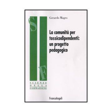 La Comunita' Per Tossicodipendenti. Un Progetto Pedagogico  - Magro Gerardo - Franco Angeli - 9788846457547