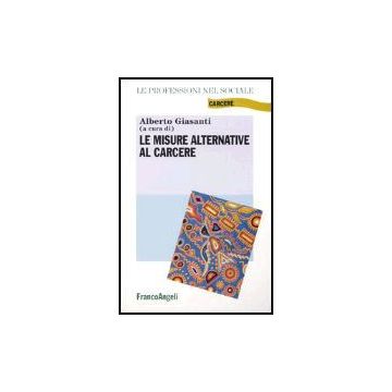Le Misure Alternative Al Carcere - Giasanti - Franco Angeli - 9788846458384
