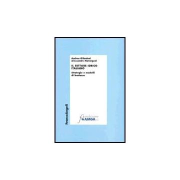Il Settore Idrico Italiano. Strategie E Modelli Di Business  - Gilardoni Andrea; Marangoni Alessandro - Franco Angeli - 9788846458568