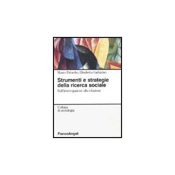 Strumenti E Strategie Della Ricerca Sociale. Dall'interrogazione Alla Relazione - Palumbo Mauro; Garbarino Elisabetta - Franco Angeli - 9788846458896