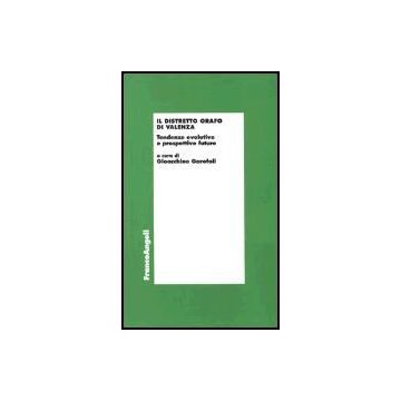 Il Distretto Orafo Di Valenza. Tendenze Evolutive E Prospettive Future  - Garofoli - Franco Angeli - 9788846458995