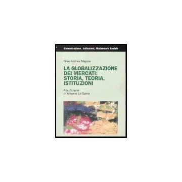 La Globalizzazione Dei Mercati: Storia, Teoria, Istituzioni  - Majone G. Andrea - Franco Angeli - 9788846459015