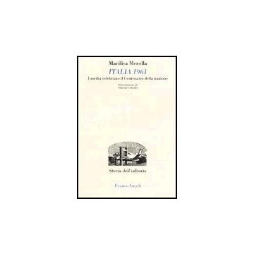Italia 1961. I Media Celebrano Il Centenario Della Nazione - Merolla Marilisa - Franco Angeli - 9788846459022