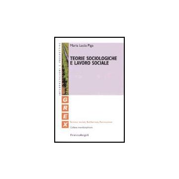 Teorie Sociologiche E Lavoro Sociale - Piga M. Lucia - Franco Angeli - 9788846459404