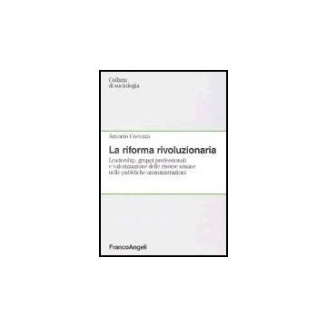 La riforma rivoluzionaria. Leadership, gruppi professionali e valorizzazione delle risorse umane nelle pubbliche amministrazioni  - Cocozza - Franco Angeli - 9788846460158