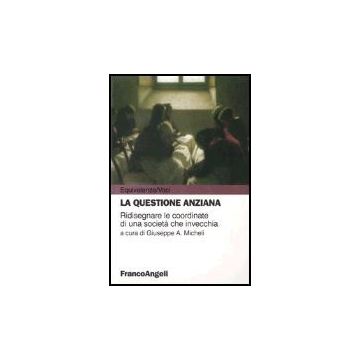 La Questione Anziana. Ridisegnare Le Coordinate Di Una Societa' Che Invecchia  - Micheli - Franco Angeli - 9788846460295