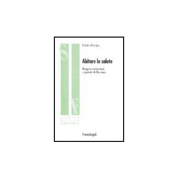 Abitare La Salute. Rappresentazioni E Parole Della Cura - Dovigo Fabio - Franco Angeli - 9788846460516
