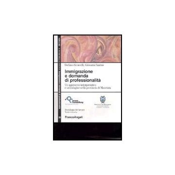 Immigrazione E Domanda Di Professionalita. Un Approccio Interpretativo E Un'indagine Nella Provincia Di Macerata - Scorcelli; Santus - Franco Angeli - 9788846460523