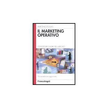 Il Marketing Operativo. Conoscere E Agire Nel Mercato  - Foglio Antonio - Franco Angeli - 9788846460929
