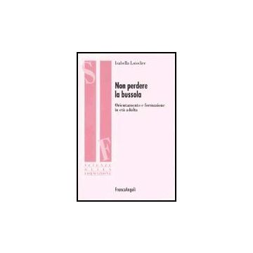 Non Perdere La Bussola. Orientamento E Formazione In Eta' Adulta - Loiodice Isabella - Franco Angeli - 9788846461049