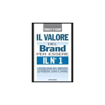 Valore Del Brand Per Essere Il N° 1. L'eccellenza Nel Servizio: Le Persone Sono  Il Brand - D'egidio Franco - Franco Angeli - 9788846461124
