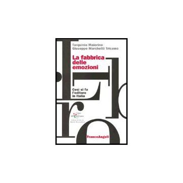La Fabbrica Delle Emozioni. Come Si Fa L'editore In Italia  - Maiorino Tarquinio; Marchetti_tricamo Giuseppe - Franco Angeli - 9788846462657