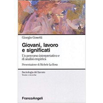 Giovani, Lavoro E Significati. Un Percorso Interpretativo E Di Analisi Empirica - Gosetti Giorgio - Franco Angeli - 9788846462732
