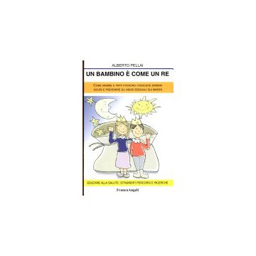 Un Bambino E' Come Un Re. Come Mamme E Papa' Possono Crescere Bambini Sicuri E  Prevenire Gli Abusi Sessuali Sui Minori - Pellai Alberto - Franco Angeli - 9788846462817