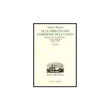 Alle Origini Del Corriere Della Sera. Da Eugenio Torelli Violler A Luigi Albertini (1876-1900) - Moroni Andrea - Franco Angeli - 9788846463944