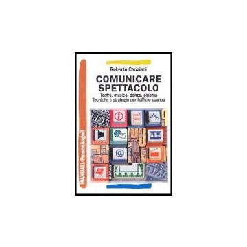 Comunicare Spettacolo. Teatro, Musica, Danza, Cinema. Tecniche E Strategie Per L'ufficio Stampa - Canziani Roberto - Franco Angeli - 9788846464835