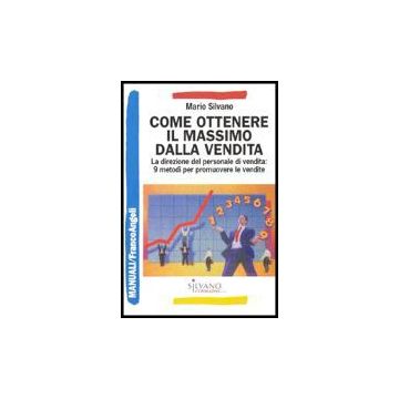 Come Ottenere Il Massimo Dalla Vendita. La Direzione Del Personale Di Vendita: 9 Metodi Per Promuovere Le Vendite - Silvano Mario - Franco Angeli - 9788846464927