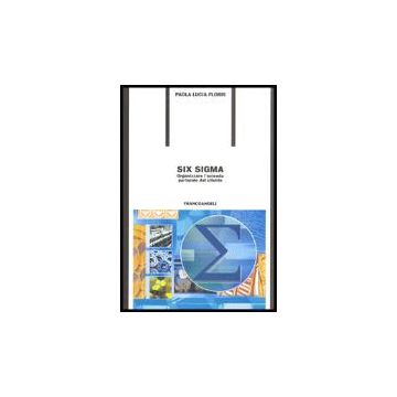 Six Sigma. Organizzare L'azienda Partendo Dal Cliente - Floris Paola L. - Franco Angeli - 9788846464972