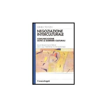 Negoziazione Interculturale. Comunicazione Oltre Le Barriere Culturali. Dalle Relazioni Interne Sino Alle Trattative Internazionali - Trevisani - Franco Angeli - 9788846466006