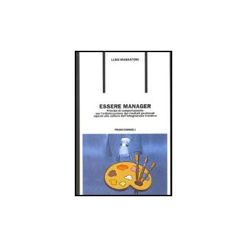 Essere Manager. Principi Di Comportamento Per L'ottimizzazione Dei Risultati Gestionali Ispirati Alla Cultura Dell'integrazione Creativa - Marastoni Luigi - Franco Angeli - 9788846466730