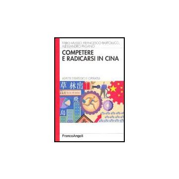 Competere E Radicarsi In Cina. Aspetti Strategici E Operativi - Musso Fabio; Bartolucci Francesco; Pagano Alessandro - Franco Angeli - 9788846468628