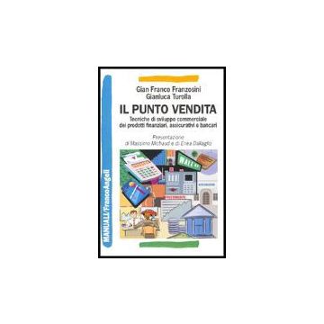 Il Punto Vendita. Tecniche Di Sviluppo Commerciale Dei Prodotti Finanziari,  Assicurativi E Bancari - Franzosini Gianfranco; Turolla Gianluca - Franco Angeli - 9788846468710