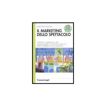Il Marketing Dello Spettacolo. Strategia Di Marketing Per Cinema, Teatro, Concerti, Radio/tv, Eventi Sportivi E Show Business  - Foglio - Franco Angeli - 9788846468734