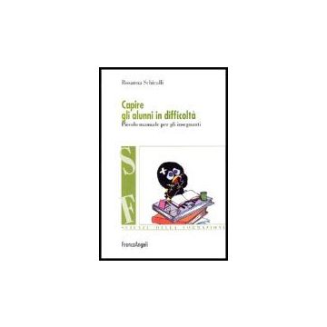 Capire Gli Alunni In Difficolta. Piccolo Manuale Per Gli Insegnanti - Schiralli Rosanna - Franco Angeli - 9788846469717
