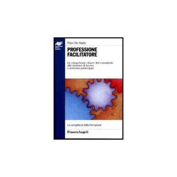 Professione facilitatore. Le competenze chiave del consulente alle riunioni di lavoro e ai forum partecipati - De Sario - Franco Angeli - 9788846469779 - Orientamento Professionale