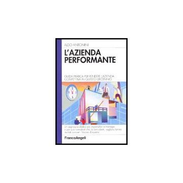 L' Azienda Performante. Guida Pratica Per Rendere L'azienda Competitiva In Questo Decennio - Antonini Aldo - Franco Angeli - 9788846469984