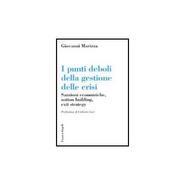 Punti Deboli Della Gestione Delle Crisi. Sanzioni Economiche, Nation Building, ( Exit Strategy - Marizza Gianni - Franco Angeli - 9788846470072