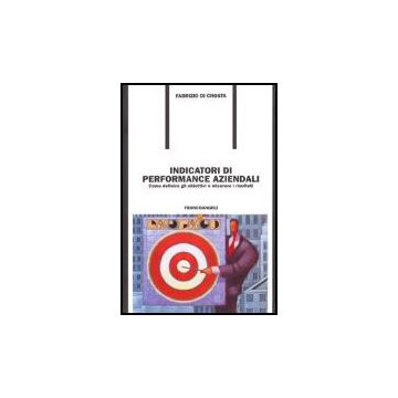 Indicatori Di Performance Aziendali. Come Definire Gli Obiettivi E Misurare I Risultati - Di Crosta Fabrizio - Franco Angeli - 9788846470591