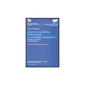 Imprese Turistiche, Informatica E Vantaggio Competitivo. Quadro Concettuale E Metodologico - Desinano Paolo - Franco Angeli - 9788846471512